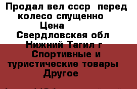 Продал вел ссср (перед колесо спущенно) › Цена ­ 808 - Свердловская обл., Нижний Тагил г. Спортивные и туристические товары » Другое   